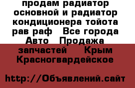 продам радиатор основной и радиатор кондиционера тойота рав раф - Все города Авто » Продажа запчастей   . Крым,Красногвардейское